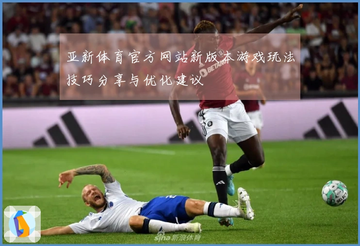亚新体育官方网站新版本游戏玩法技巧分享与优化建议
