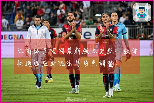江南体育官网最新版本更新，教你快速适应新玩法与角色调整！