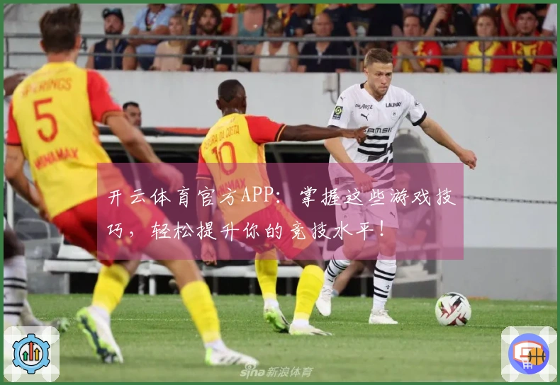 开云体育官方APP：掌握这些游戏技巧，轻松提升你的竞技水平！