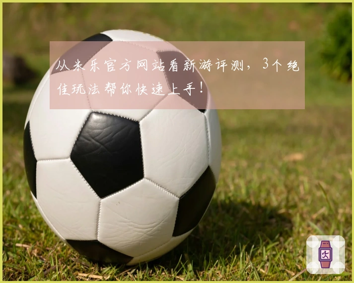 从米乐官方网站看新游评测，3个绝佳玩法帮你快速上手！